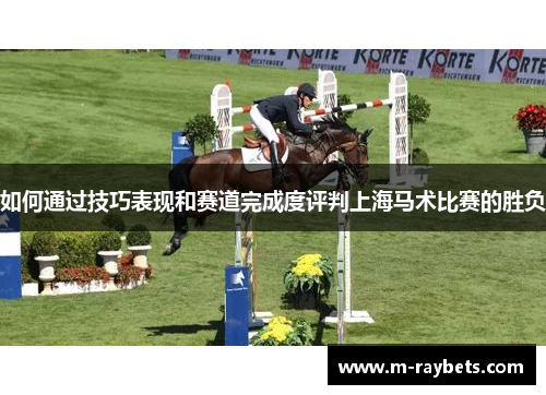 如何通过技巧表现和赛道完成度评判上海马术比赛的胜负