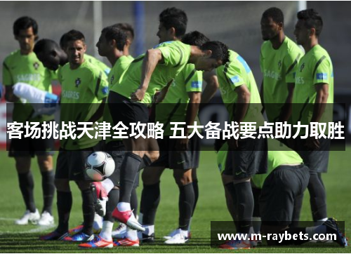 客场挑战天津全攻略 五大备战要点助力取胜