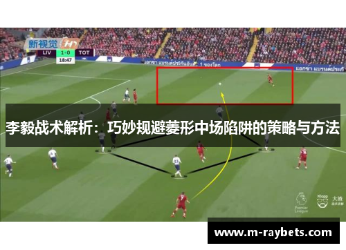 李毅战术解析：巧妙规避菱形中场陷阱的策略与方法