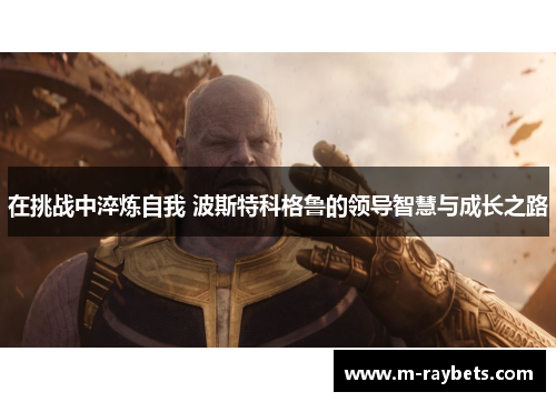在挑战中淬炼自我 波斯特科格鲁的领导智慧与成长之路