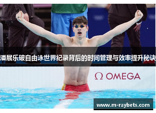 潘展乐破自由泳世界纪录背后的时间管理与效率提升秘诀