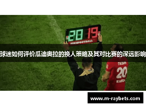 球迷如何评价瓜迪奥拉的换人策略及其对比赛的深远影响