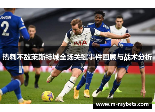 热刺不敌莱斯特城全场关键事件回顾与战术分析