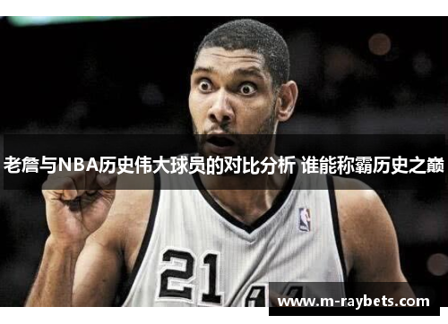 老詹与NBA历史伟大球员的对比分析 谁能称霸历史之巅