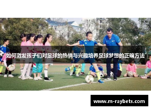 如何激发孩子们对足球的热情与兴趣培养足球梦想的正确方法