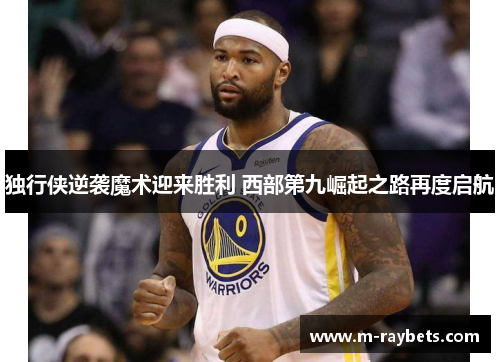 独行侠逆袭魔术迎来胜利 西部第九崛起之路再度启航