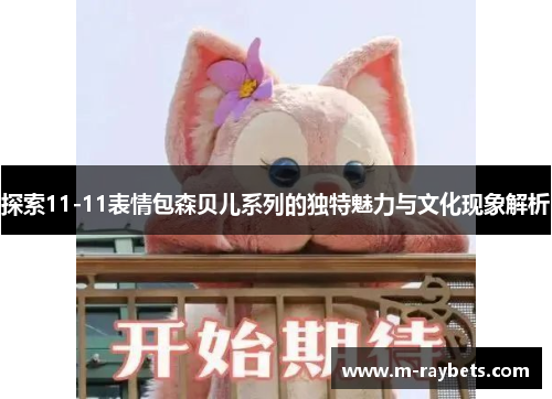探索11-11表情包森贝儿系列的独特魅力与文化现象解析