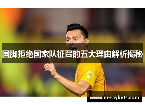 国脚拒绝国家队征召的五大理由解析揭秘