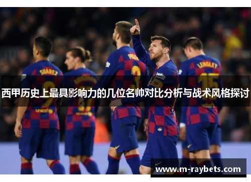 西甲历史上最具影响力的几位名帅对比分析与战术风格探讨