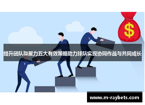 提升团队凝聚力五大有效策略助力球队实现协同作战与共同成长