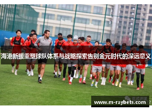 海港新援重塑球队体系与战略探索告别金元时代的深远意义