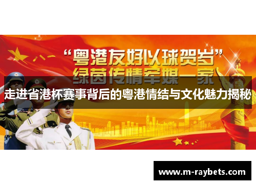 走进省港杯赛事背后的粤港情结与文化魅力揭秘
